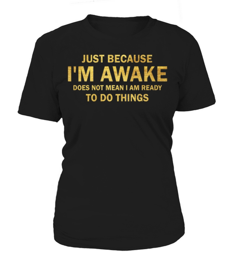 Because Im Awake Doesnt Mean Im Ready To Things Women's T-Shirt