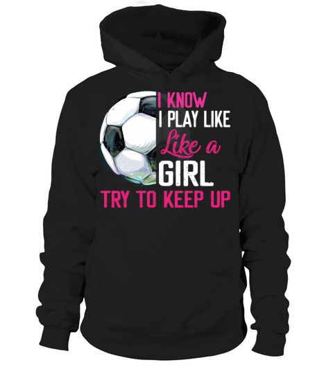 I Know I Play Like A Girl Try To Keep Up Soccer Hoodie Unisex