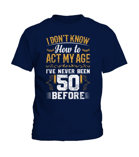 I Dont Know how To Act My Age Ive Never Been 50 Kids T-Shirt