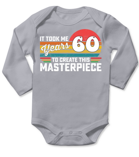 It Took Me 60 Years To Create This Masterpiece Long Sleeve Baby One-Piece