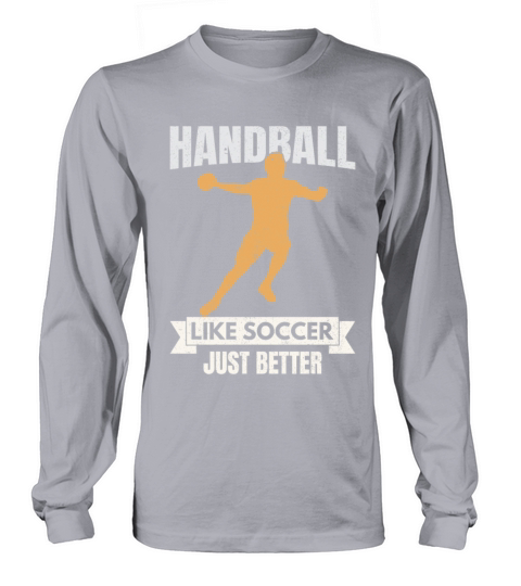 Handball Is Like Soccor Just Better Long sleeved Unisex