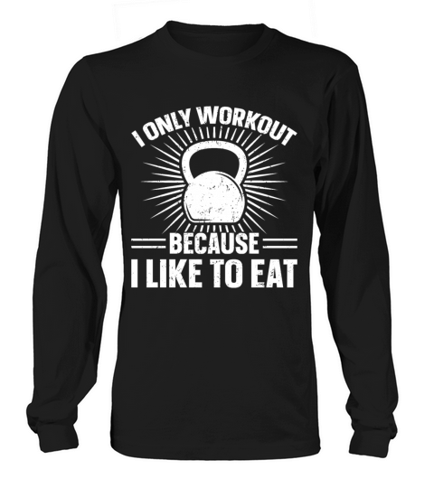 I Only Workout Because I Like To Eat Long sleeved Unisex