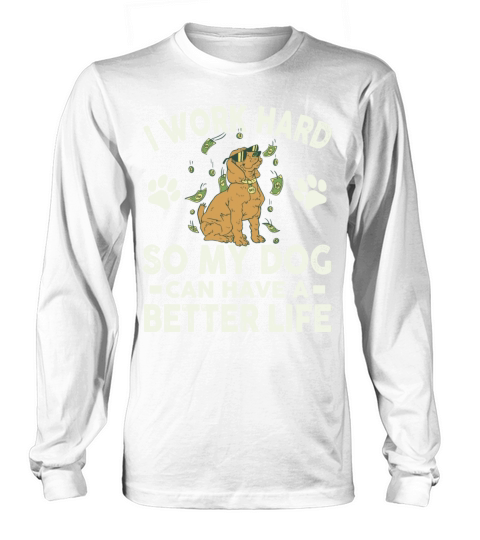 I Work Hard So My Dogs Can Have A Better Life Long sleeved Unisex