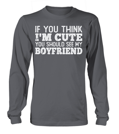 If You Think Im Cute You Should See My Boyfriend Long sleeved Unisex