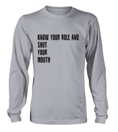 know your role and shut your mouth black Long sleeved Unisex