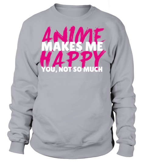 Anime Funny Quote Makes Me Happy You Not So Much M Sweatshirt Unisex