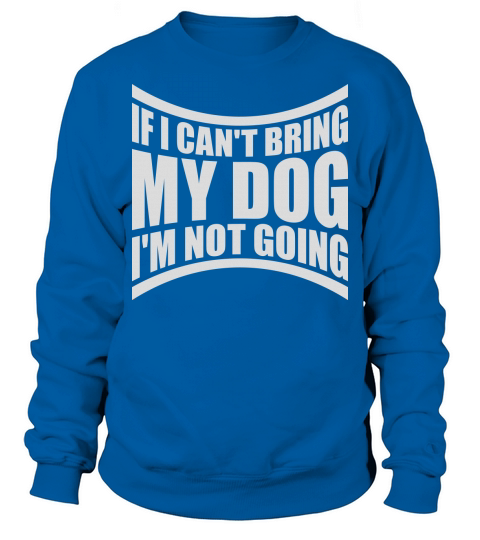 bring my dog quote Sweatshirt Unisex