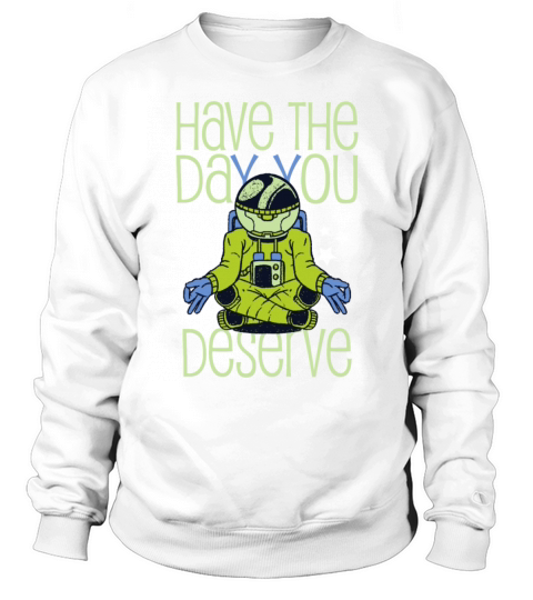 Have The Day You Deserve Saying Cool Astronauts Sweatshirt Unisex