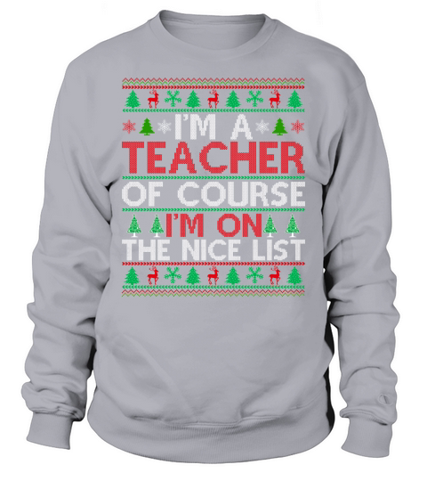 Im a Tecacher of course im on the nice list Ugly Christmas Sweatshirt Unisex
