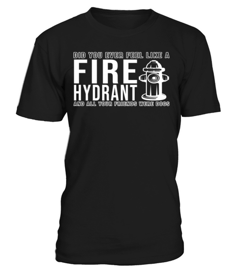 Did You Ever Feel Like a Fire Hydrant T-Shirt Unisex