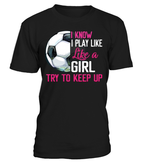 I Know I Play Like A Girl Try To Keep Up Soccer T-Shirt Unisex