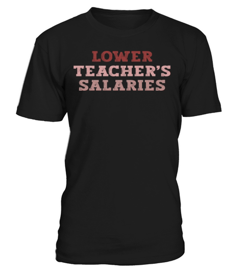 Lower Teacher Salaries T-Shirt Unisex