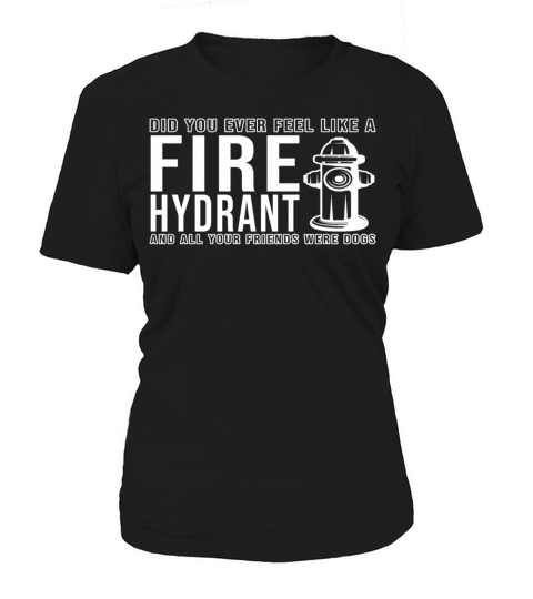 Did You Ever Feel Like a Fire Hydrant Women's T-Shirt
