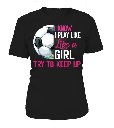 I Know I Play Like A Girl Try To Keep Up Soccer Women's T-Shirt