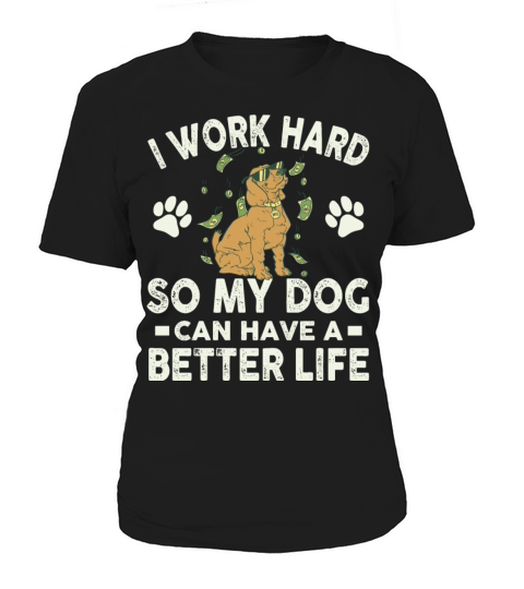 I Work Hard So My Dogs Can Have A Better Life Women's T-Shirt