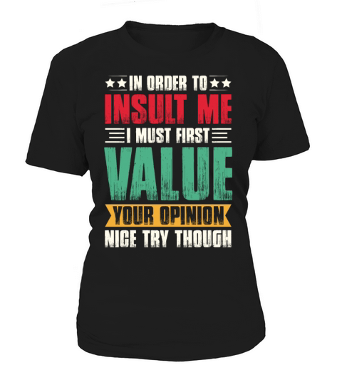 In Order To Insult Me I Must Value Your Opinion Women's T-Shirt