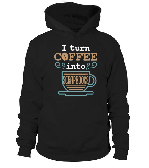 I Turn Coffee into Scrapbooks Scrapbooking Lover Hoodie Unisex
