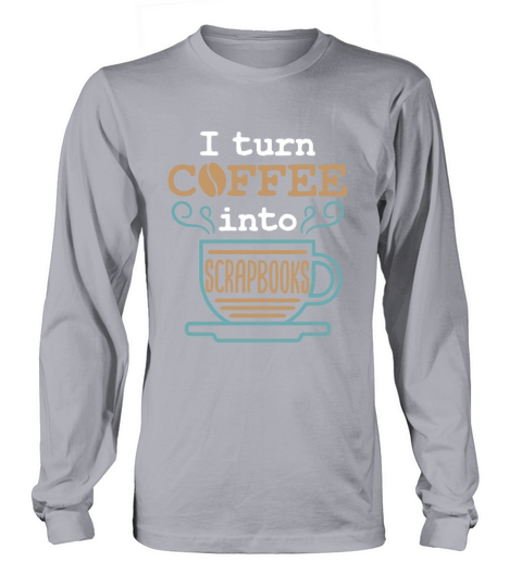 I Turn Coffee into Scrapbooks Scrapbooking Lover Long sleeved Unisex