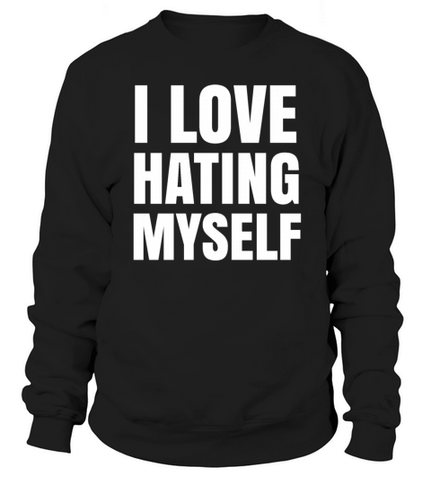 I Love Hating Myself - Controversial Quotes Sweatshirt Unisex