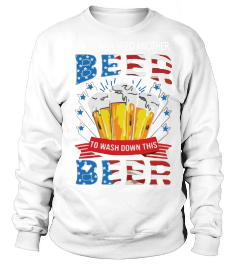I’m Gonna Need Another Beer to Wash Down This Beer Sweatshirt Unisex