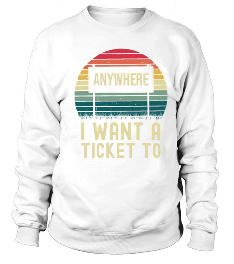 I want a Ticket To Anywhere - Travel Sweatshirt Unisex