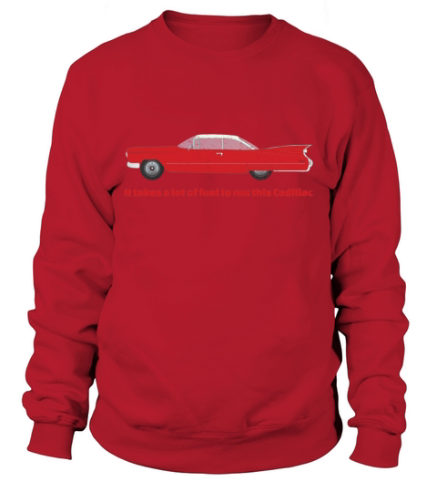 It Takes A Lot Of Fuel To Run This Red Cadillac Sweatshirt Unisex