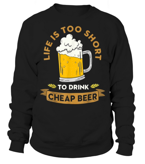 Life Is Too Short To Drink Cheap Beer Sweatshirt Unisex