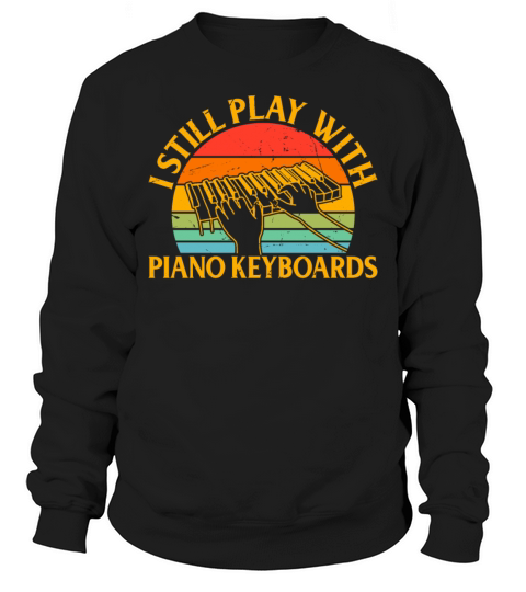 Piano Keyboard Player - I Still Play With Piano Ke Sweatshirt Unisex