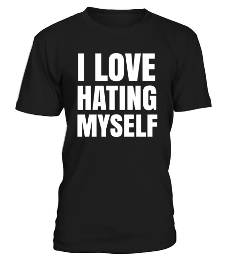 I Love Hating Myself - Controversial Quotes T-Shirt Unisex
