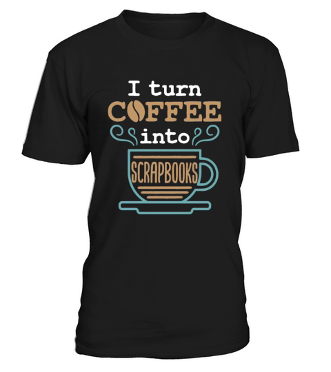 I Turn Coffee into Scrapbooks Scrapbooking Lover T-Shirt Unisex