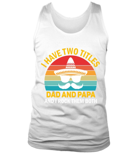 I have two titles dad and papa and I rock them both Tank Top Unisex