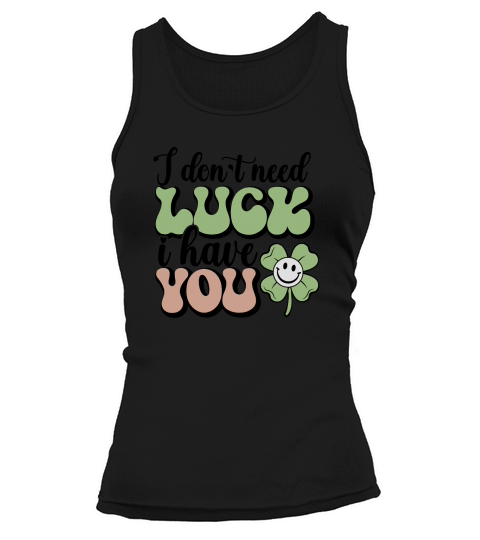 I dont need luck i have you st patricks day Tank top Woman