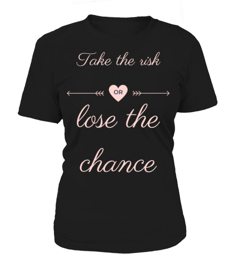 TAKE THE RISK OR LOSE THE CHANCE Women's T-Shirt