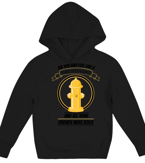 did you ever feel like a fire hydrant and all your Kids Hoodie