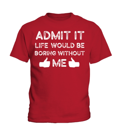 Admit It Life Would Be Boring Without Me Kids T-Shirt