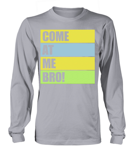 come at me bro Long sleeved Unisex