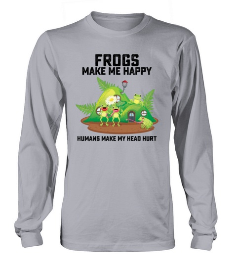Frogs Make Me Happy Humans Make My Head Hurt Long sleeved Unisex