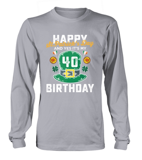 Happy St Patricks Day And Yes Its My 40th Birthday Long sleeved Unisex