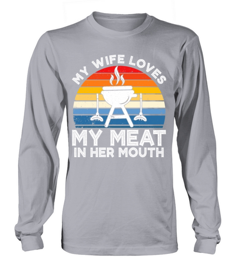 My Wife Loves My Meat In Her Mouth Long sleeved Unisex