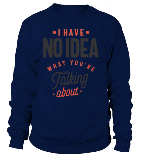 I Have No Idea What Youre Talking About Funny Sweatshirt Unisex