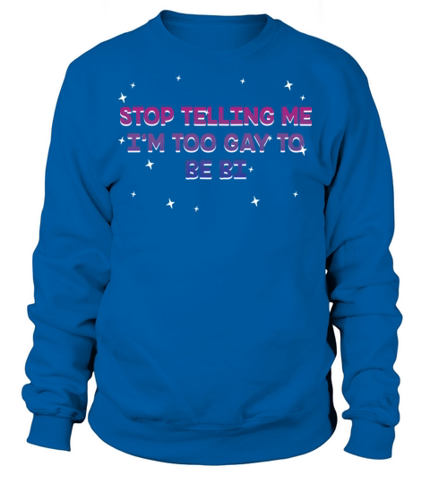 Stop Telling Me Im Too Gay Bisexual LGBTQ Bi Sweatshirt Unisex