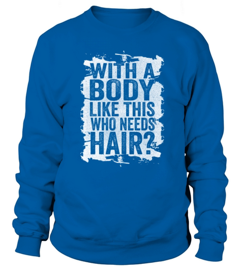 With A Body Like This Who Needs Hair Sweatshirt Unisex