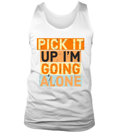 Pick It Up Im Going Alone funny Motivation Tank Top Unisex