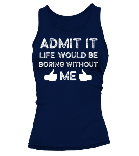 Admit It Life Would Be Boring Without Me Tank top Woman