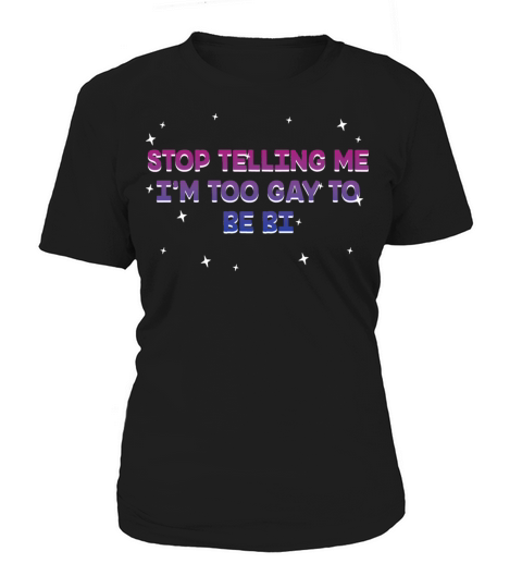 Stop Telling Me Im Too Gay Bisexual LGBTQ Bi Women's T-Shirt