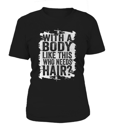 With A Body Like This Who Needs Hair Women's T-Shirt