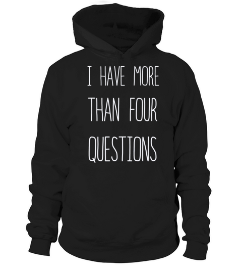 I Have More Than Four Questions Hoodie Unisex