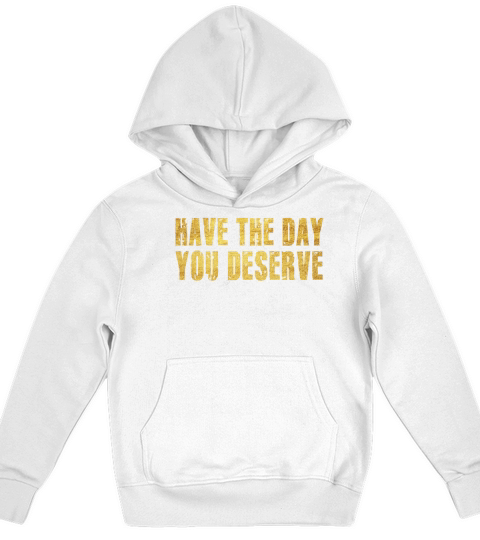 Have The Day You Deserve Kids Hoodie