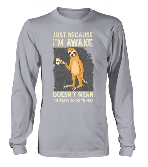 Because Im Awake Doesnt Mean Im Ready To Things Long sleeved Unisex