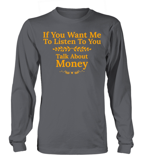 If You Want Me To Listen To You Talk About Money Long sleeved Unisex